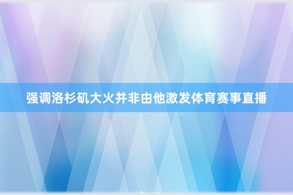 强调洛杉矶大火并非由他激发体育赛事直播