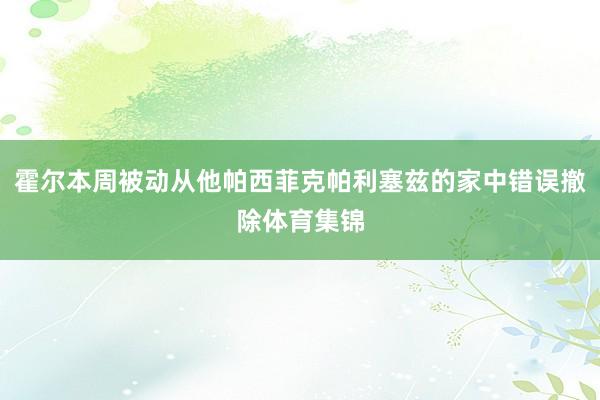 霍尔本周被动从他帕西菲克帕利塞兹的家中错误撤除体育集锦