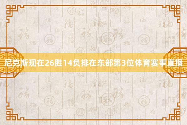 尼克斯现在26胜14负排在东部第3位体育赛事直播