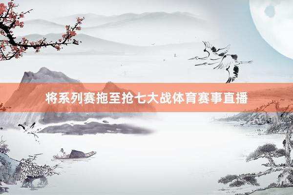 将系列赛拖至抢七大战体育赛事直播
