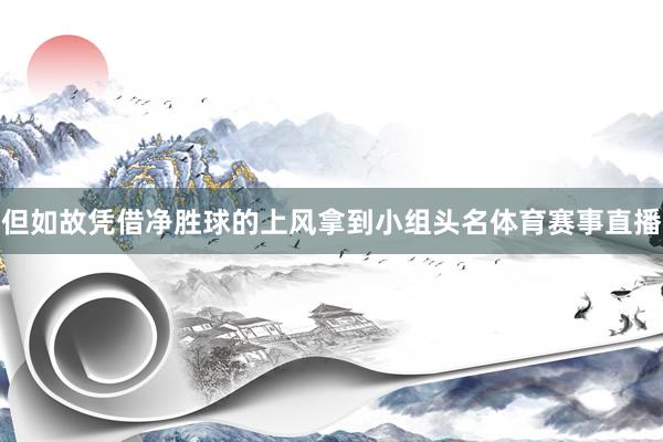 但如故凭借净胜球的上风拿到小组头名体育赛事直播