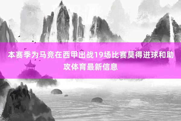 本赛季为马竞在西甲出战19场比赛莫得进球和助攻体育最新信息