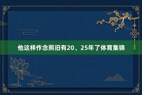 他这样作念照旧有20、25年了体育集锦