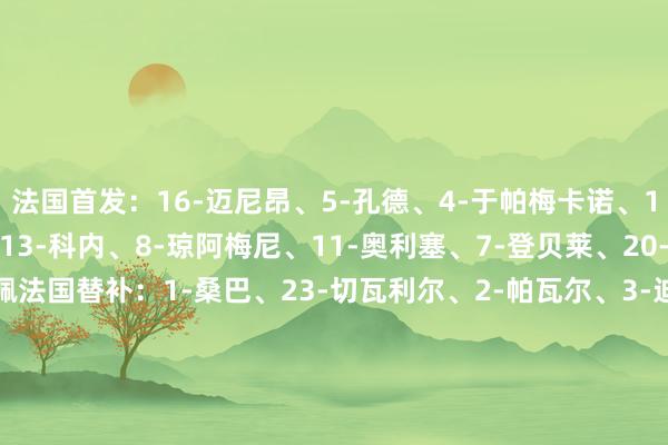法国首发：16-迈尼昂、5-孔德、4-于帕梅卡诺、17-萨利巴、22-特奥、13-科内、8-琼阿梅尼、11-奥利塞、7-登贝莱、20-巴尔科拉、10-姆巴佩法国替补：1-桑巴、23-切瓦利尔、2-帕瓦尔、3-迪涅、6-卡马文加、9-杜埃、12-穆阿尼、14-拉比奥特、15-科纳特、18-埃梅里、19-贡多皆、21-克劳斯克罗地亚首发：1-利瓦科维奇、4-格瓦迪奥尔、6-苏塔洛、5-卡莱塔、2-斯坦