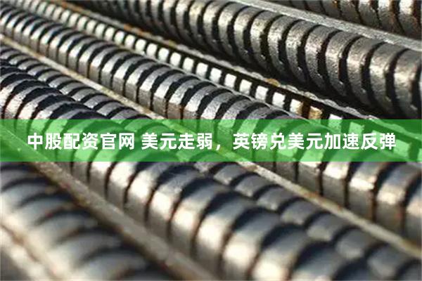中股配资官网 美元走弱，英镑兑美元加速反弹