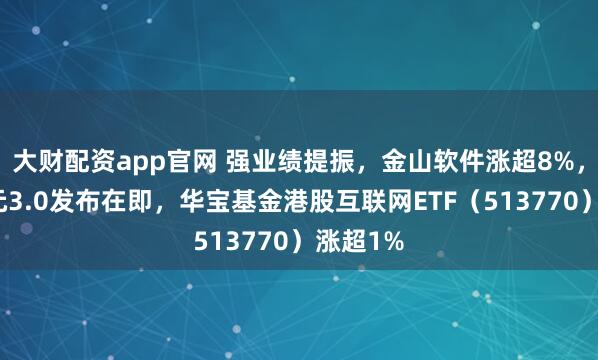 大财配资app官网 强业绩提振，金山软件涨超8%，腾讯混元3.0发布在即，华宝基金港股互联网ETF（513770）涨超1%