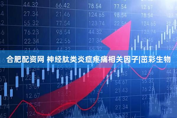 合肥配资网 神经肽类炎症疼痛相关因子|茁彩生物