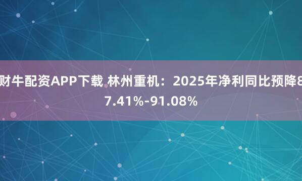 财牛配资APP下载 林州重机：2025年净利同比预降87.41%-91.08%